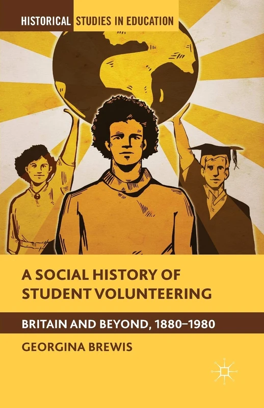 A Social History of Student Volunteering: Britain and Beyond, 1880-1980 (Historical Studies in Education)