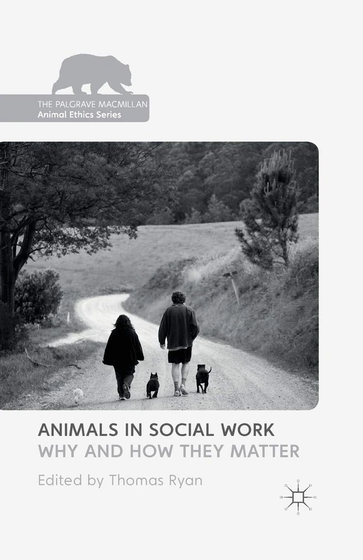 Animals in Social Work: Why and How They Matter (The Palgrave Macmillan Animal Ethics Series)
