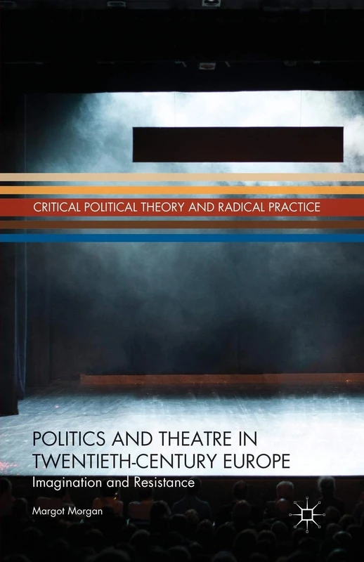Politics and Theatre in Twentieth-Century Europe: Imagination and Resistance (Critical Political Theory and Radical Practice)