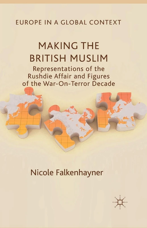 Making the British Muslim: Representations of the Rushdie Affair and Figures of the War-On-Terror Decade (Europe in a Global Context)