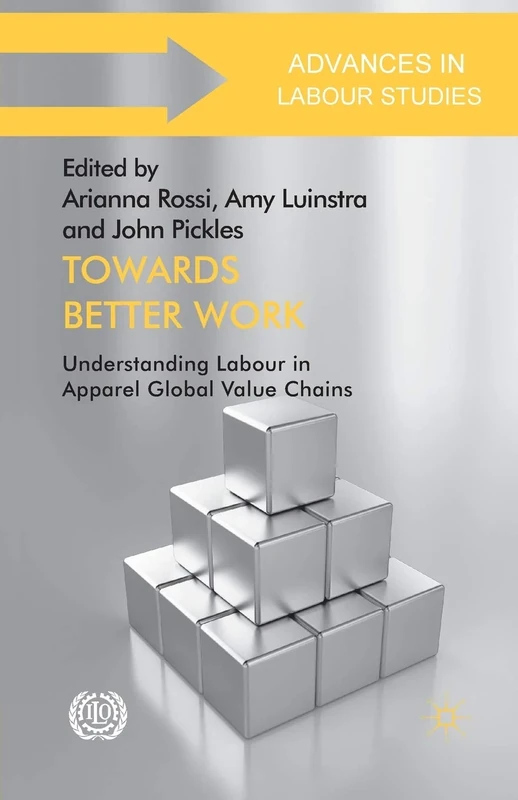 Towards Better Work: Understanding Labour in Apparel Global Value Chains (Advances in Labour Studies)