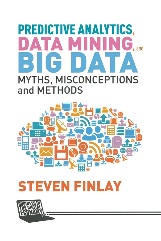 Predictive Analytics, Data Mining and Big Data: Myths, Misconceptions and Methods (Business in the Digital Economy) - Image 1