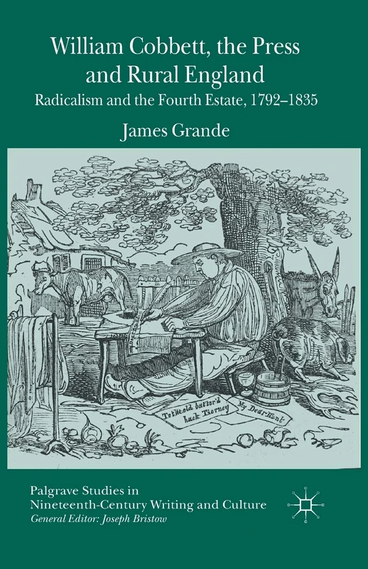 William Cobbett, the Press and Rural England: Radicalism and the Fourth Estate, 1792-1835 (Palgrave Studies in Nineteenth-Century Writing and Culture)