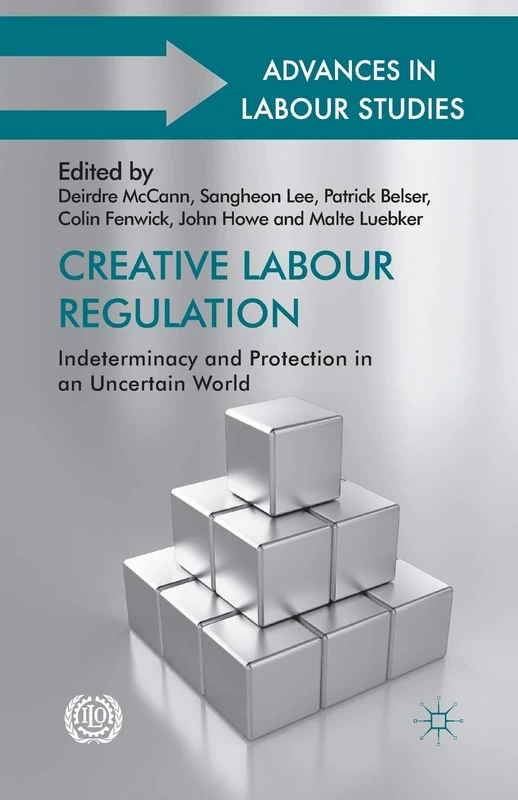 Creative Labour Regulation: Indeterminacy and Protection in an Uncertain World (Advances in Labour Studies)