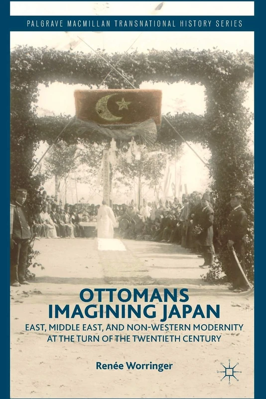 Ottomans Imagining Japan: East, Middle East, and Non-Western Modernity at the Turn of the Twentieth Century (Palgrave Macmillan Transnational History Series)
