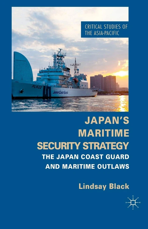 Japan's Maritime Security Strategy: The Japan Coast Guard and Maritime Outlaws (Critical Studies of the Asia-Pacific)