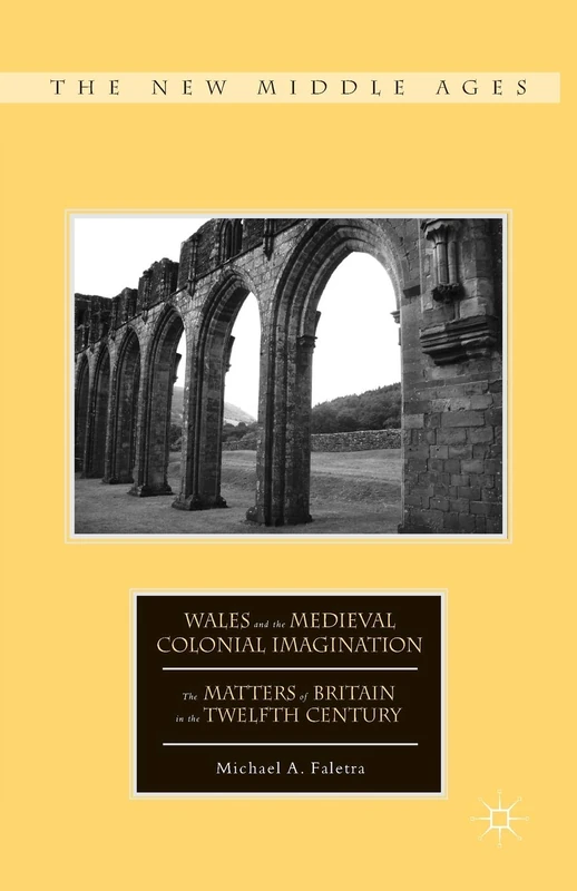Wales and the Medieval Colonial Imagination: The Matters of Britain in the Twelfth Century (The New Middle Ages)