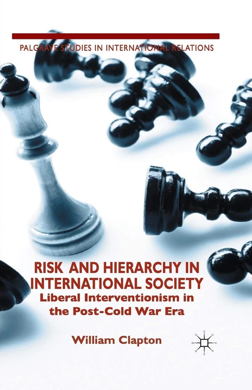 Risk and Hierarchy in International Society: Liberal Interventionism in the Post-Cold War Era (Palgrave Studies in International Relations)