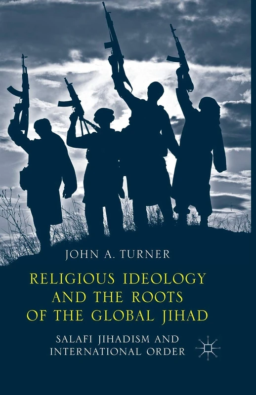 Religious Ideology and the Roots of the Global Jihad: Salafi Jihadism and International Order