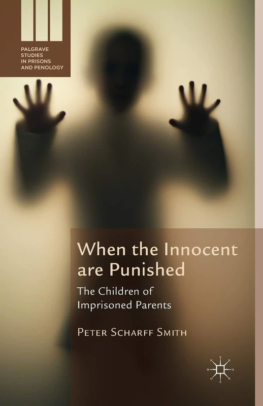 When the Innocent are Punished: The Children of Imprisoned Parents (Palgrave Studies in Prisons and Penology) - Image 1