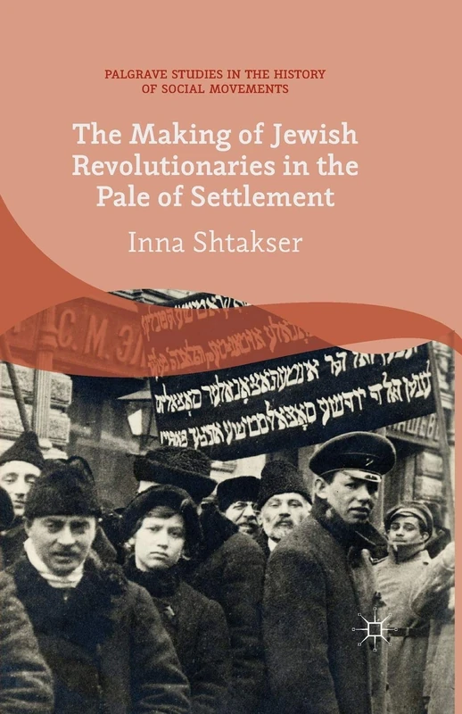 The Making of Jewish Revolutionaries in the Pale of Settlement: Community and Identity during the Russian Revolution and its Immediate Aftermath, ... Studies in the History of Social Movements)