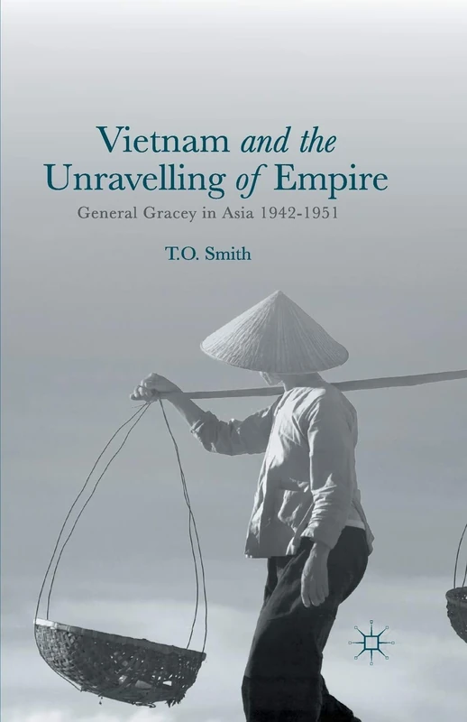 Vietnam and the Unravelling of Empire: General Gracey in Asia 1942-1951