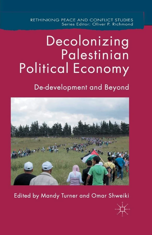 Decolonizing Palestinian Political Economy: De-development and Beyond (Rethinking Peace and Conflict Studies)