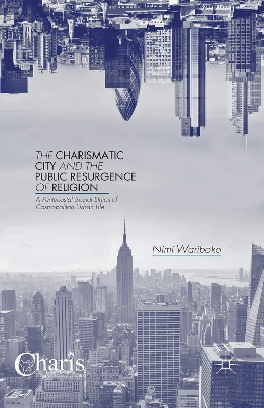 The Charismatic City and the Public Resurgence of Religion: A Pentecostal Social Ethics of Cosmopolitan Urban Life (Christianity and Renewal - Interdisciplinary Studies)
