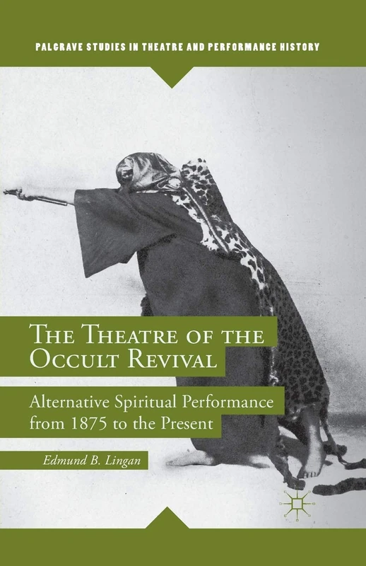 The Theatre of the Occult Revival: Alternative Spiritual Performance from 1875 to the Present (Palgrave Studies in Theatre and Performance History)