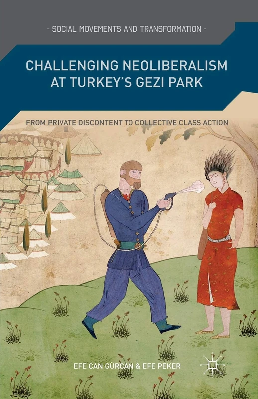 Challenging Neoliberalism at Turkey’s Gezi Park: From Private Discontent to Collective Class Action (Social Movements and Transformation)