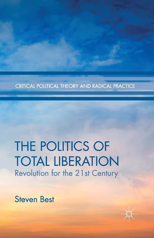 The Politics of Total Liberation: Revolution for the 21st Century (Critical Political Theory and Radical Practice)