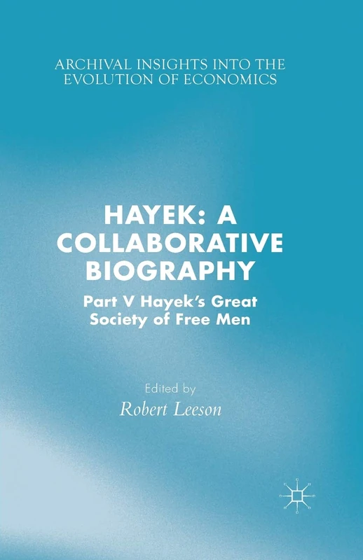 Hayek: A Collaborative Biography: Part V, Hayek’s Great Society of Free Men (Archival Insights into the Evolution of Economics)