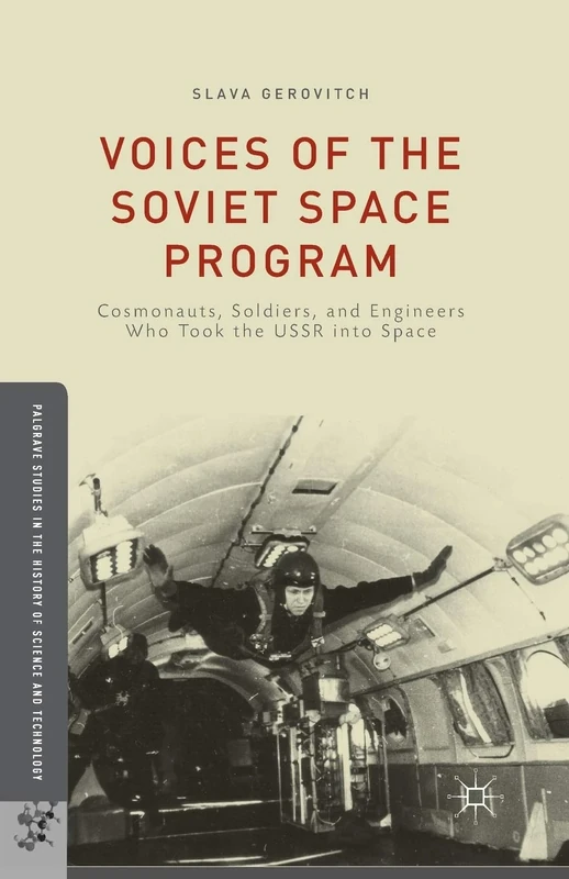Voices of the Soviet Space Program: Cosmonauts, Soldiers, and Engineers Who Took the USSR into Space (Palgrave Studies in the History of Science and Technology)