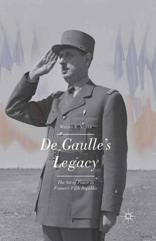 De Gaulle’s Legacy: The Art of Power in France’s Fifth Republic