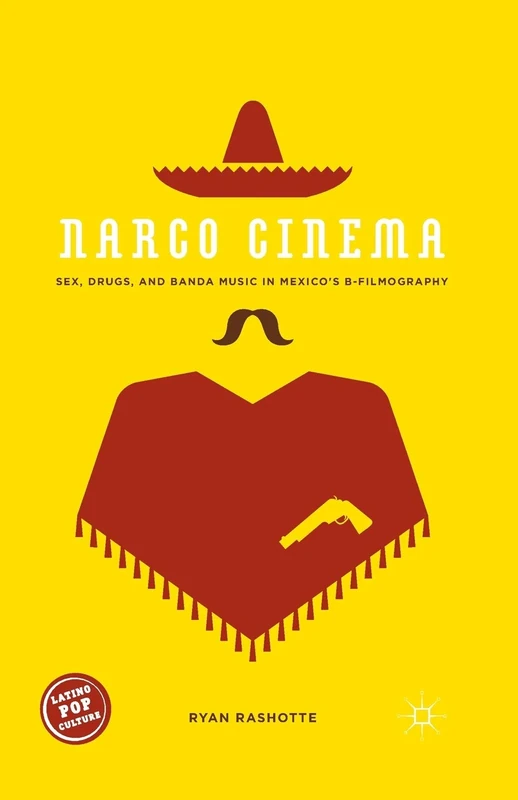 Narco Cinema: Sex, Drugs, and Banda Music in Mexico’s B-Filmography (Latino Pop Culture)