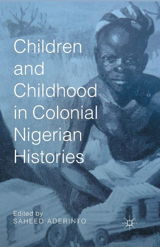 Children and Childhood in Colonial Nigerian Histories (African Histories and Modernities)