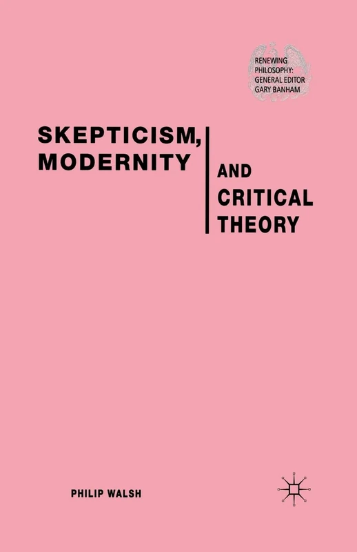 Skepticism, Modernity and Critical Theory: Critical Theory in Philosophical Context (Renewing Philosophy)