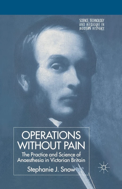 Operations Without Pain: The Practice and Science of Anaesthesia in Victorian Britain (Science, Technology and Medicine in Modern History)
