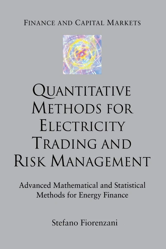Quantitative Methods for Electricity Trading and Risk Management: Advanced Mathematical and Statistical Methods for Energy Finance (Finance and Capital Markets Series)
