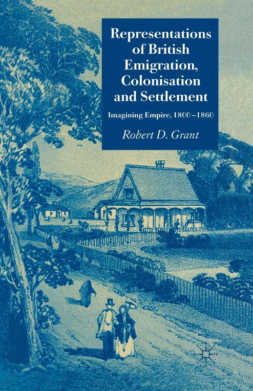 Representations of British Emigration, Colonisation and Settlement: Imagining Empire, 1800-1860