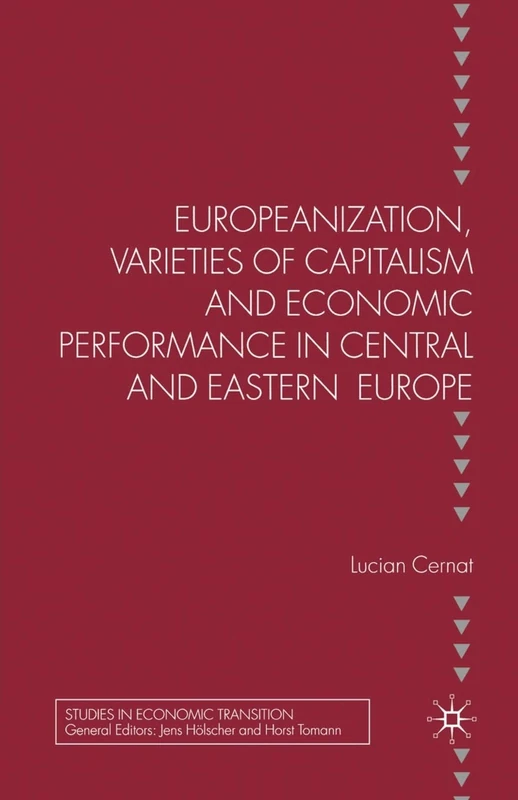 Europeanization, Varieties of Capitalism and Economic Performance in Central and Eastern Europe (Studies in Economic Transition)
