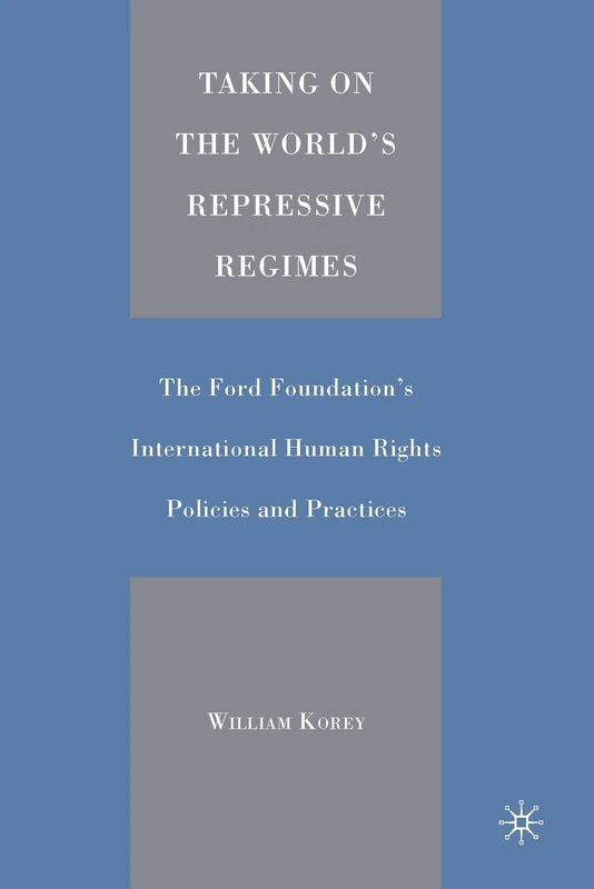 Taking on the World's Repressive Regimes: The Ford Foundation's International Human Rights Policies and Practices
