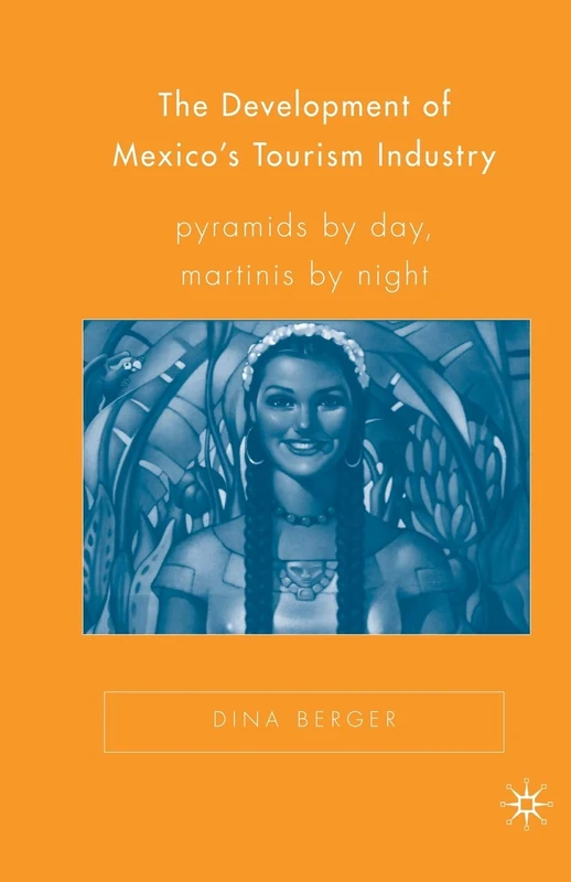 The Development of Mexico’s Tourism Industry: Pyramids by Day, Martinis by Night (New Directions in Latino American Cultures)