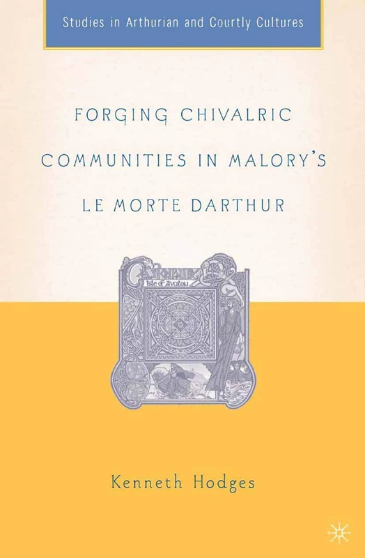 Forging Chivalric Communities in Malory’s Le Morte Darthur (Arthurian and Courtly Cultures)