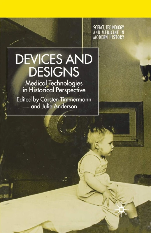Devices and Designs: Medical Technologies in Historical Perspective (Science, Technology and Medicine in Modern History)