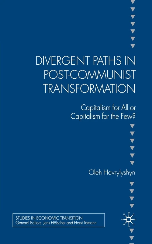 Divergent Paths in Post-Communist Transformation: Capitalism for All or Capitalism for the Few? (Studies in Economic Transition)
