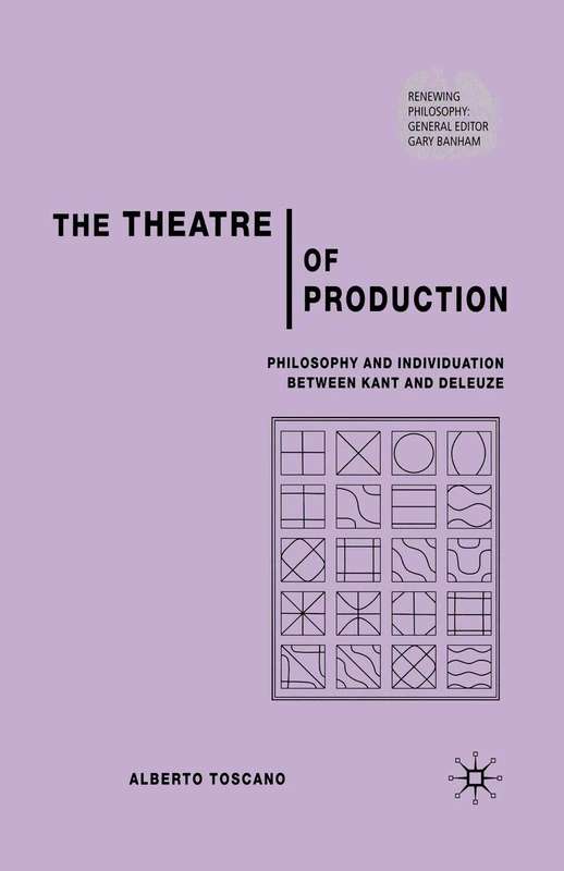 The Theatre of Production: Philosophy and Individuation Between Kant and Deleuze (Renewing Philosophy)