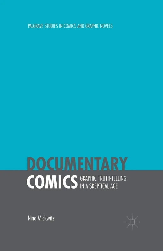 Documentary Comics: Graphic Truth-Telling in a Skeptical Age (Palgrave Studies in Comics and Graphic Novels)