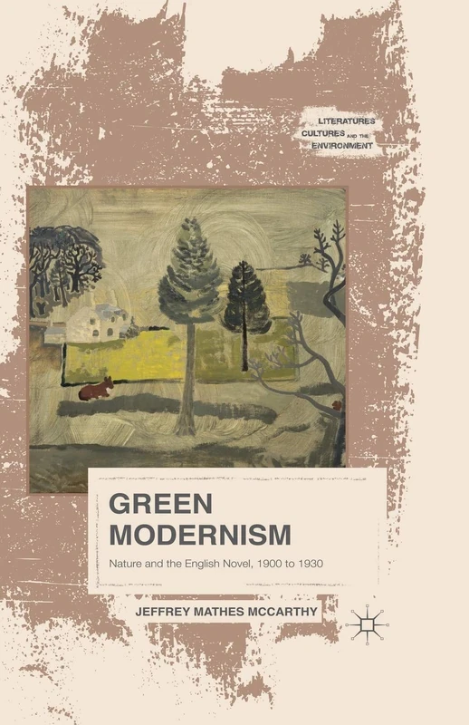 Green Modernism: Nature and the English Novel, 1900 to 1930 (Literatures, Cultures, and the Environment)