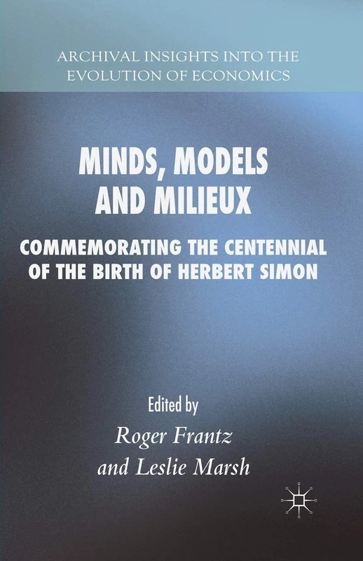 Minds, Models and Milieux: Commemorating the Centennial of the Birth of Herbert Simon (Archival Insights into the Evolution of Economics)