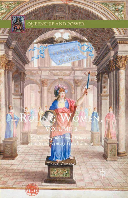 Ruling Women, Volume 2: Configuring the Female Prince in Seventeenth-Century French Drama (Queenship and Power)