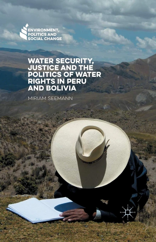 Water Security, Justice and the Politics of Water Rights in Peru and Bolivia (Environment, Politics and Social Change)