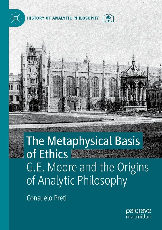 The Metaphysical Basis of Ethics: G.E. Moore and the Origins of Analytic Philosophy (History of Analytic Philosophy)