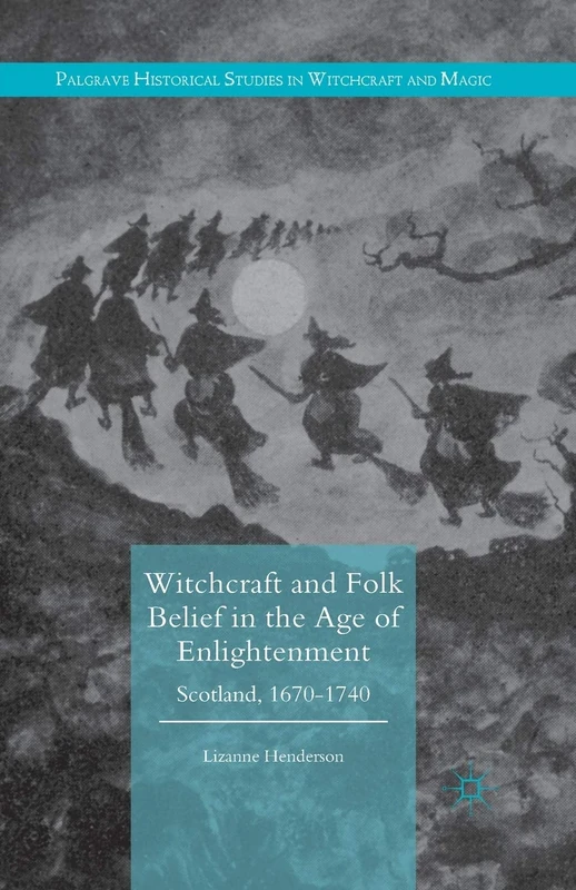 Witchcraft and Folk Belief in the Age of Enlightenment: Scotland, 1670-1740 (Palgrave Historical Studies in Witchcraft and Magic)