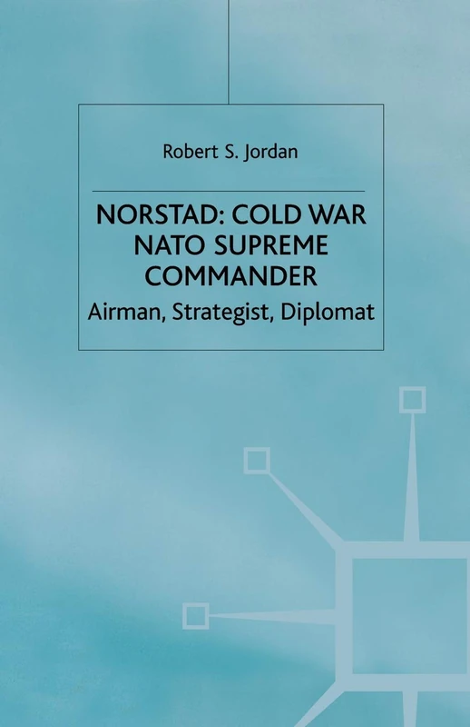 Norstad: Cold-War Supreme Commander: Airman, Strategist, Diplomat
