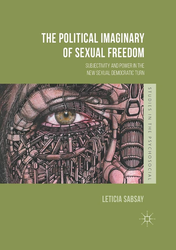 The Political Imaginary of Sexual Freedom: Subjectivity and Power in the New Sexual Democratic Turn (Studies in the Psychosocial)