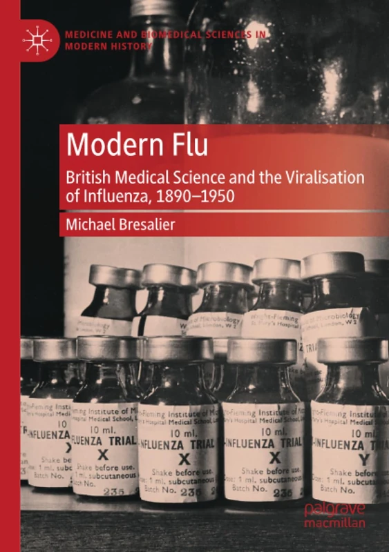 Modern Flu: British Medical Science and the Viralisation of Influenza, 1890—1950 (Medicine and Biomedical Sciences in Modern History)