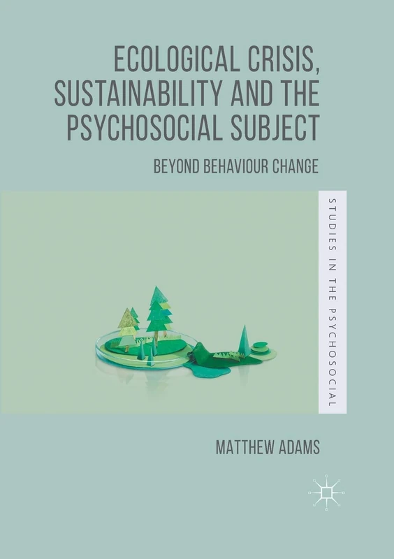 Ecological Crisis, Sustainability and the Psychosocial Subject: Beyond Behaviour Change (Studies in the Psychosocial)