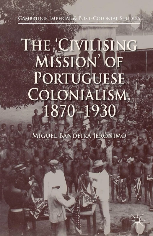 The 'Civilising Mission' of Portuguese Colonialism, 1870-1930 (Cambridge Imperial and Post-Colonial Studies)