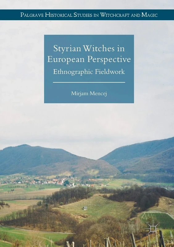 Styrian Witches in European Perspective: Ethnographic Fieldwork (Palgrave Historical Studies in Witchcraft and Magic)